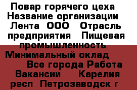 Повар горячего цеха › Название организации ­ Лента, ООО › Отрасль предприятия ­ Пищевая промышленность › Минимальный оклад ­ 29 987 - Все города Работа » Вакансии   . Карелия респ.,Петрозаводск г.